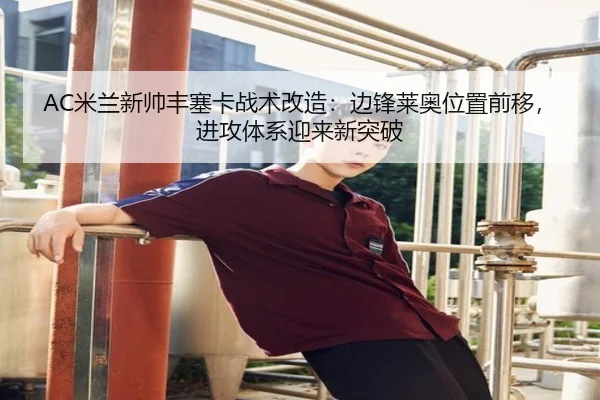 AC米兰新帅丰塞卡战术改造：边锋莱奥位置前移，进攻体系迎来新突破