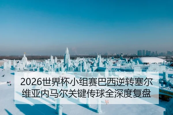 2026世界杯小组赛巴西逆转塞尔维亚内马尔关键传球全深度复盘