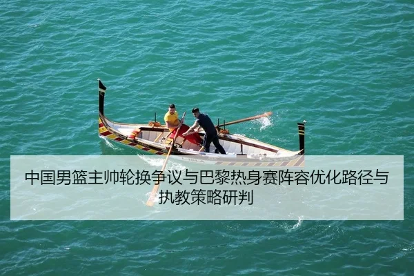 zhong-guo-nan-lan-zhu-shuai-lun-huan-zheng-yi-yu-ba-li-re-shen-sai-zhen-rong-you-hua-lu-jing-yu-zhi-jiao-ce-lve-yan-pan-2-878.jpg