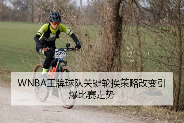 WNBA王牌球队关键轮换策略改变引爆比赛走势